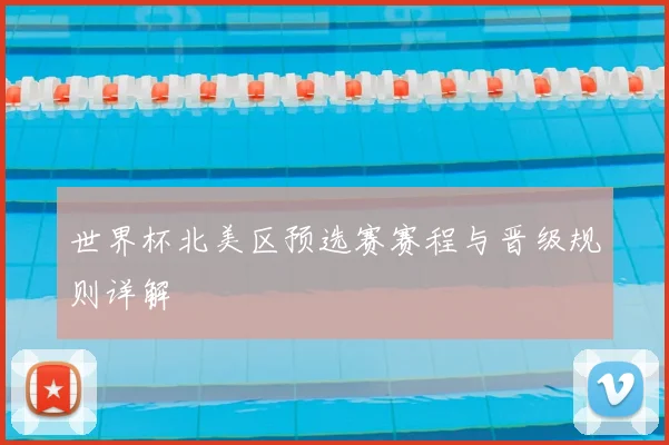 世界杯北美区预选赛赛程与晋级规则详解