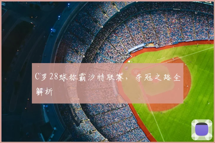 C罗28球称霸沙特联赛，夺冠之路全解析