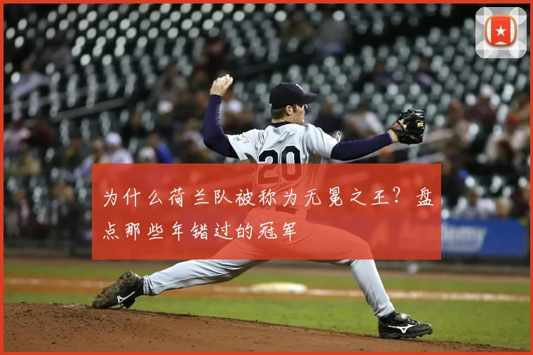 为什么荷兰队被称为无冕之王？盘点那些年错过的冠军
