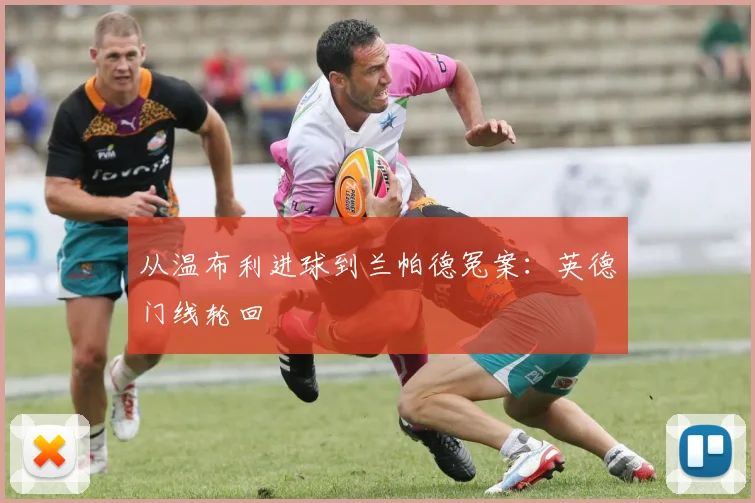 从温布利进球到兰帕德冤案:英德门线轮回