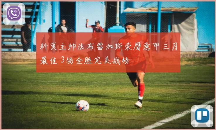 科莫主帅法布雷加斯荣膺意甲三月最佳 3场全胜完美战绩
