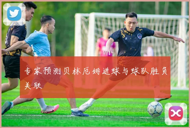 专家预测贝林厄姆进球与球队胜负关联