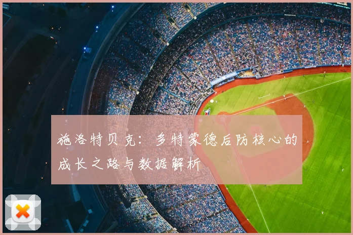 施洛特贝克:多特蒙德后防核心的成长之路与数据解析