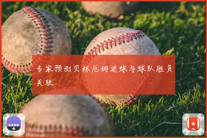 专家预测贝林厄姆进球与球队胜负关联