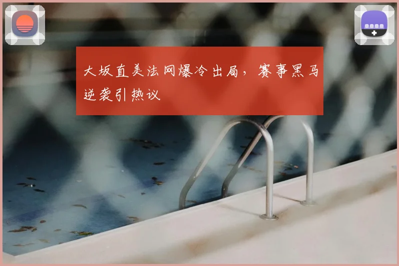 大坂直美法网爆冷出局，赛事黑马逆袭引热议
